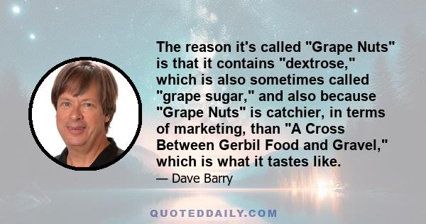 The reason it's called Grape Nuts is that it contains dextrose, which is also sometimes called grape sugar, and also because Grape Nuts is catchier, in terms of marketing, than A Cross Between Gerbil Food and Gravel,