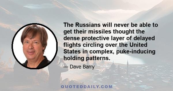 The Russians will never be able to get their missiles thought the dense protective layer of delayed flights circling over the United States in complex, puke-inducing holding patterns.