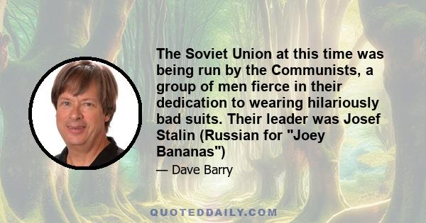 The Soviet Union at this time was being run by the Communists, a group of men fierce in their dedication to wearing hilariously bad suits. Their leader was Josef Stalin (Russian for Joey Bananas)