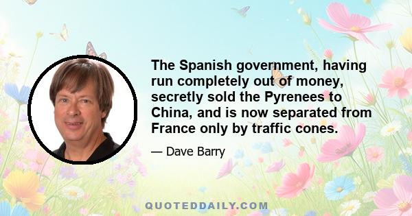 The Spanish government, having run completely out of money, secretly sold the Pyrenees to China, and is now separated from France only by traffic cones.