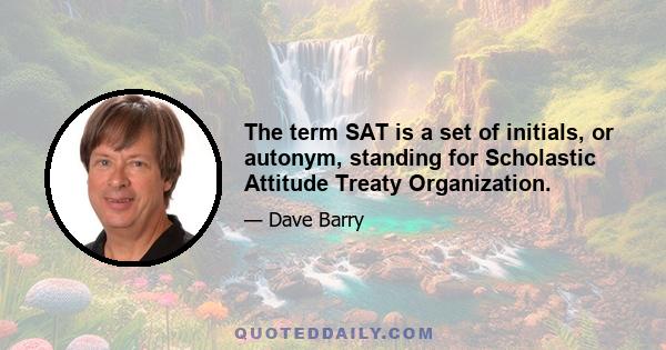 The term SAT is a set of initials, or autonym, standing for Scholastic Attitude Treaty Organization.