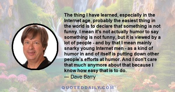 The thing I have learned, especially in the Internet age, probably the easiest thing in the world is to declare that something is not funny. I mean it's not actually humor to say something is not funny, but it is viewed 