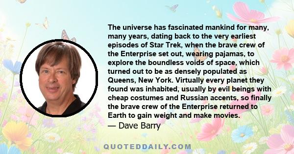 The universe has fascinated mankind for many, many years, dating back to the very earliest episodes of Star Trek, when the brave crew of the Enterprise set out, wearing pajamas, to explore the boundless voids of space,