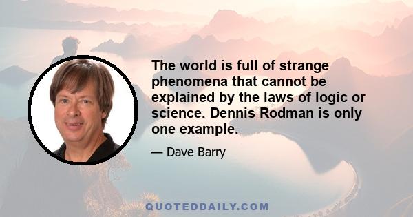 The world is full of strange phenomena that cannot be explained by the laws of logic or science. Dennis Rodman is only one example.