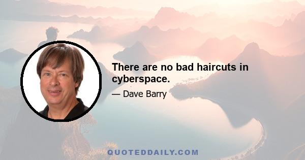 There are no bad haircuts in cyberspace.