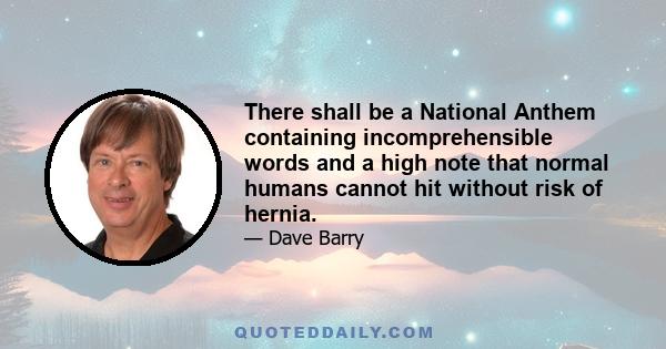 There shall be a National Anthem containing incomprehensible words and a high note that normal humans cannot hit without risk of hernia.