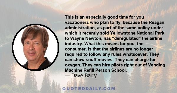 This is an especially good time for you vacationers who plan to fly, because the Reagan administration, as part of the same policy under which it recently sold Yellowstone National Park to Wayne Newton, has deregulated