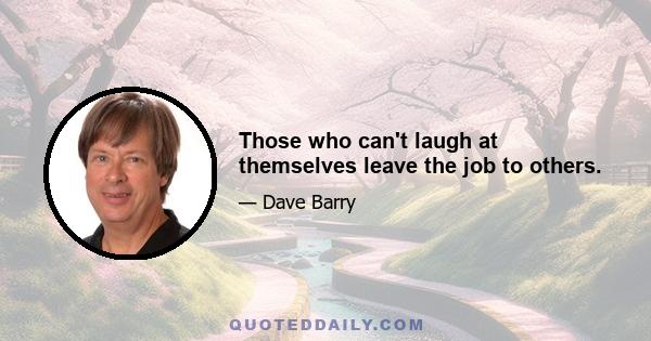 Those who can't laugh at themselves leave the job to others.