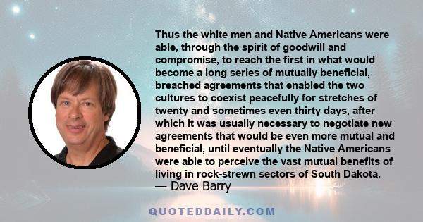 Thus the white men and Native Americans were able, through the spirit of goodwill and compromise, to reach the first in what would become a long series of mutually beneficial, breached agreements that enabled the two