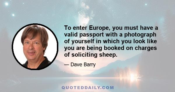 To enter Europe, you must have a valid passport with a photograph of yourself in which you look like you are being booked on charges of soliciting sheep.