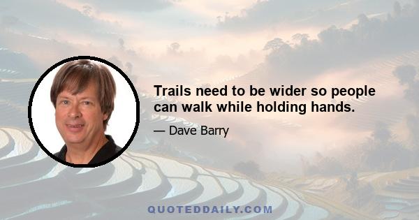 Trails need to be wider so people can walk while holding hands.