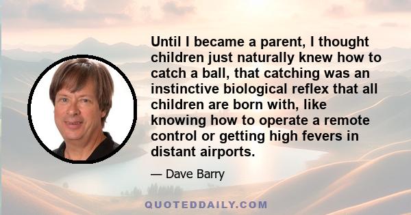 Until I became a parent, I thought children just naturally knew how to catch a ball, that catching was an instinctive biological reflex that all children are born with, like knowing how to operate a remote control or