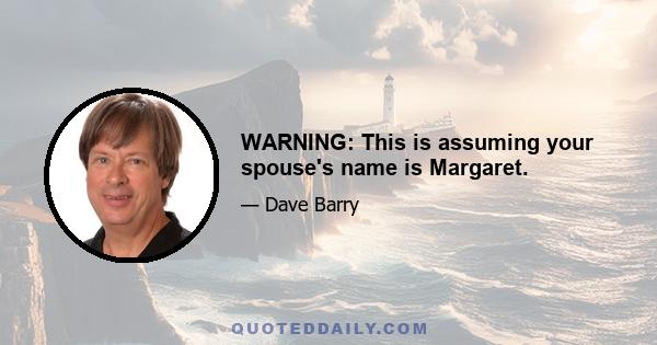 WARNING: This is assuming your spouse's name is Margaret.