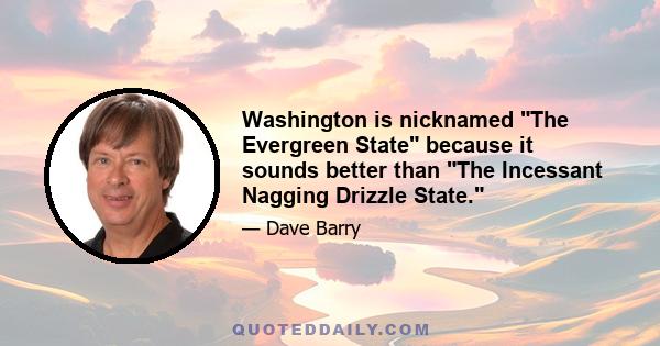 Washington is nicknamed The Evergreen State because it sounds better than The Incessant Nagging Drizzle State.