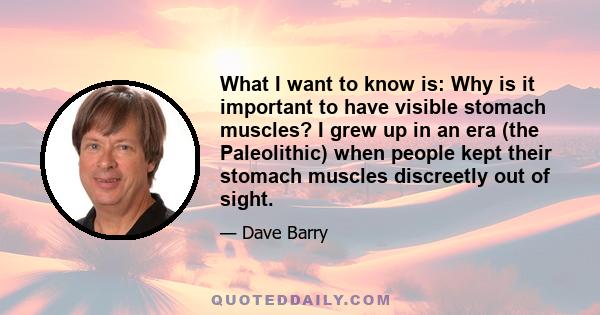 What I want to know is: Why is it important to have visible stomach muscles? I grew up in an era (the Paleolithic) when people kept their stomach muscles discreetly out of sight.