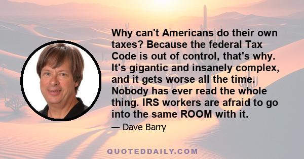 Why can't Americans do their own taxes? Because the federal Tax Code is out of control, that's why. It's gigantic and insanely complex, and it gets worse all the time. Nobody has ever read the whole thing. IRS workers