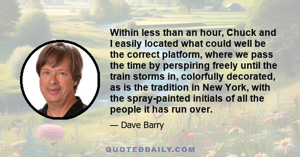 Within less than an hour, Chuck and I easily located what could well be the correct platform, where we pass the time by perspiring freely until the train storms in, colorfully decorated, as is the tradition in New York, 