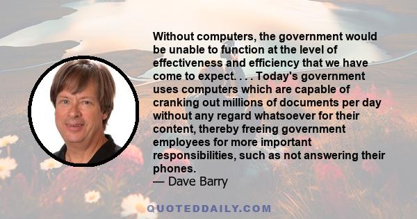 Without computers, the government would be unable to function at the level of effectiveness and efficiency that we have come to expect. . . . Today's government uses computers which are capable of cranking out millions