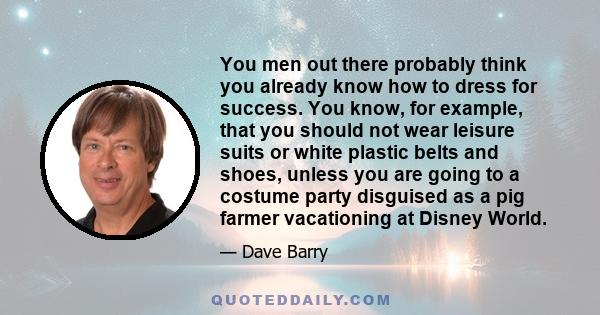 You men out there probably think you already know how to dress for success. You know, for example, that you should not wear leisure suits or white plastic belts and shoes, unless you are going to a costume party