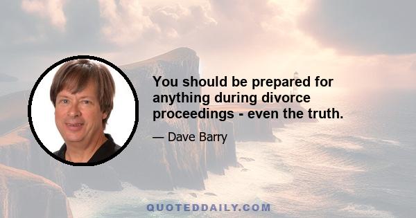 You should be prepared for anything during divorce proceedings - even the truth.