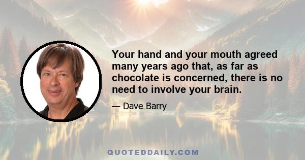 Your hand and your mouth agreed many years ago that, as far as chocolate is concerned, there is no need to involve your brain.