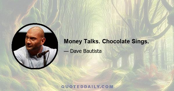 Money Talks. Chocolate Sings.