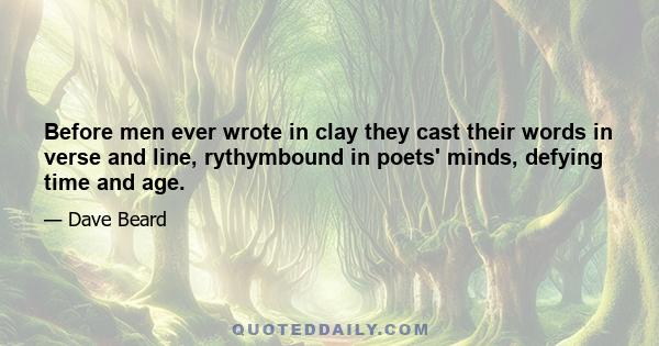 Before men ever wrote in clay they cast their words in verse and line, rythymbound in poets' minds, defying time and age.