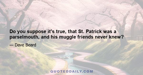 Do you suppose it's true, that St. Patrick was a parselmouth, and his muggle friends never knew?