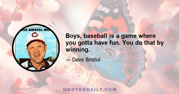 Boys, baseball is a game where you gotta have fun. You do that by winning.