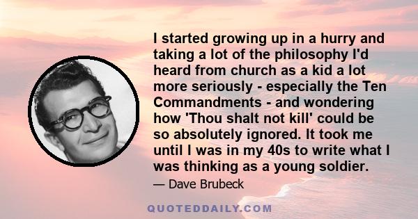 I started growing up in a hurry and taking a lot of the philosophy I'd heard from church as a kid a lot more seriously - especially the Ten Commandments - and wondering how 'Thou shalt not kill' could be so absolutely