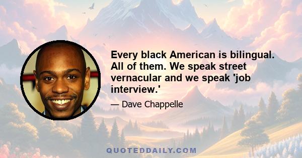 Every black American is bilingual. All of them. We speak street vernacular and we speak 'job interview.'