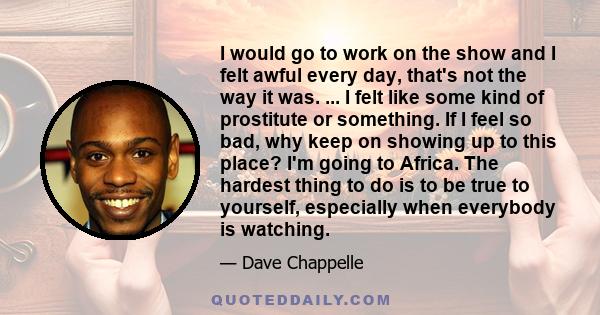 I would go to work on the show and I felt awful every day, that's not the way it was. ... I felt like some kind of prostitute or something. If I feel so bad, why keep on showing up to this place? I'm going to Africa.