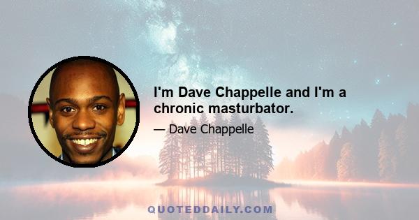 I'm Dave Chappelle and I'm a chronic masturbator.