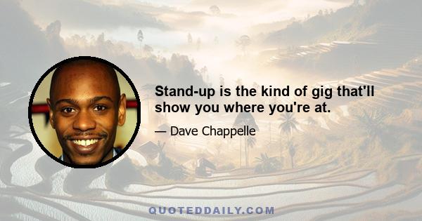 Stand-up is the kind of gig that'll show you where you're at.