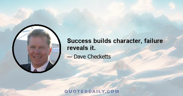 Success builds character, failure reveals it.