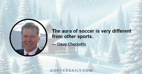 The aura of soccer is very different from other sports.