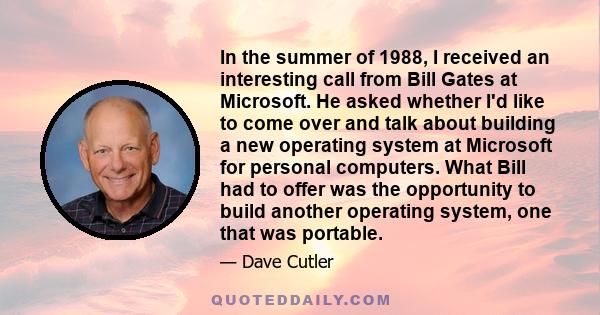 In the summer of 1988, I received an interesting call from Bill Gates at Microsoft. He asked whether I'd like to come over and talk about building a new operating system at Microsoft for personal computers. What Bill