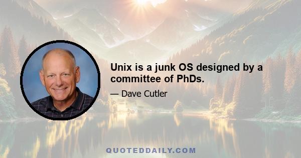 Unix is a junk OS designed by a committee of PhDs.