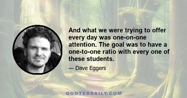 And what we were trying to offer every day was one-on-one attention. The goal was to have a one-to-one ratio with every one of these students.