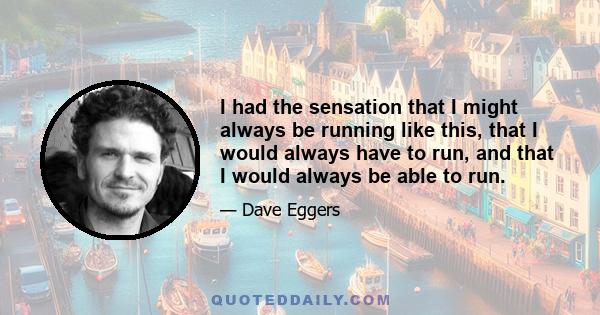 I had the sensation that I might always be running like this, that I would always have to run, and that I would always be able to run.