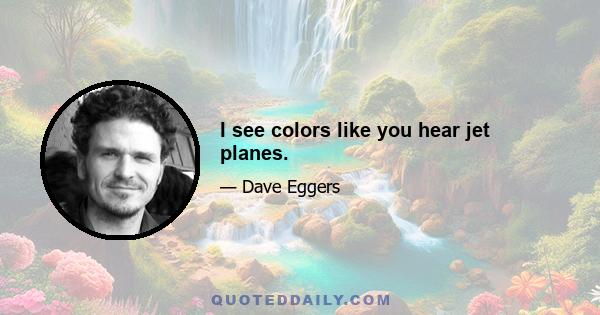 I see colors like you hear jet planes.