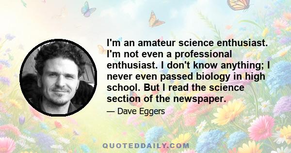 I'm an amateur science enthusiast. I'm not even a professional enthusiast. I don't know anything; I never even passed biology in high school. But I read the science section of the newspaper.