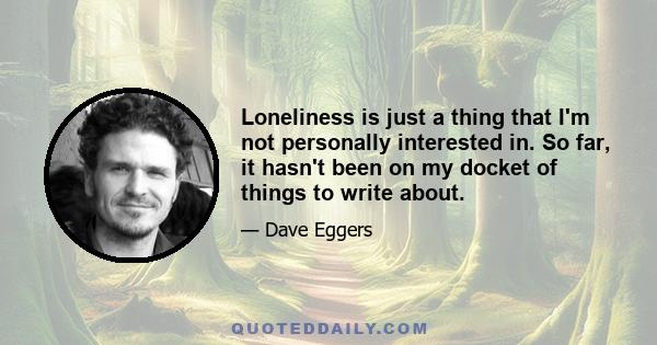 Loneliness is just a thing that I'm not personally interested in. So far, it hasn't been on my docket of things to write about.