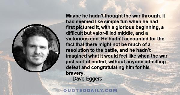 Maybe he hadn't thought the war through. It had seemed like simple fun when he had first pictured it, with a glorious beginning, a difficult but valor-filled middle, and a victorious end. He hadn't accounted for the