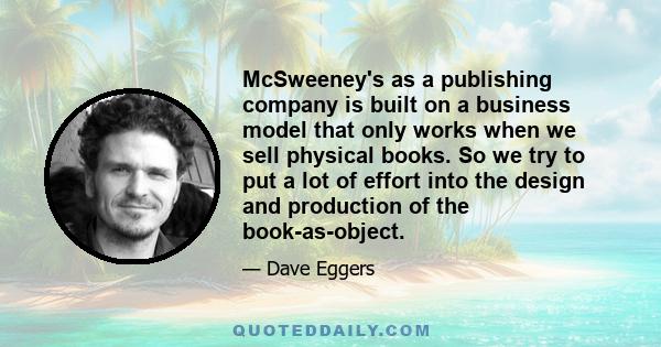 McSweeney's as a publishing company is built on a business model that only works when we sell physical books. So we try to put a lot of effort into the design and production of the book-as-object.