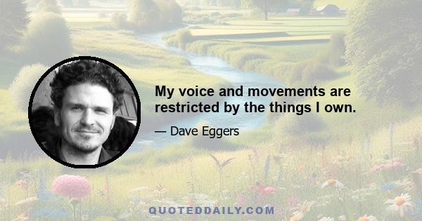 My voice and movements are restricted by the things I own.