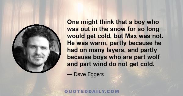 One might think that a boy who was out in the snow for so long would get cold, but Max was not. He was warm, partly because he had on many layers, and partly because boys who are part wolf and part wind do not get cold.