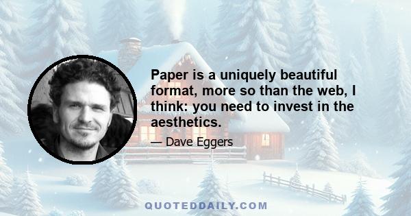 Paper is a uniquely beautiful format, more so than the web, I think: you need to invest in the aesthetics.