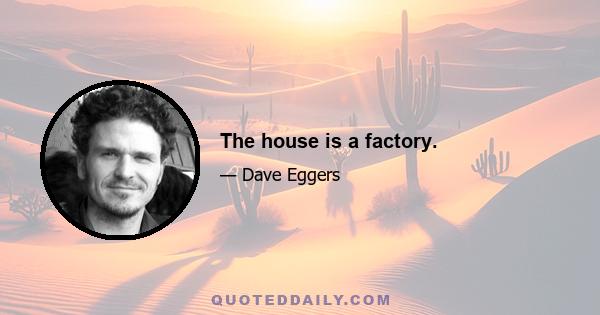 The house is a factory.