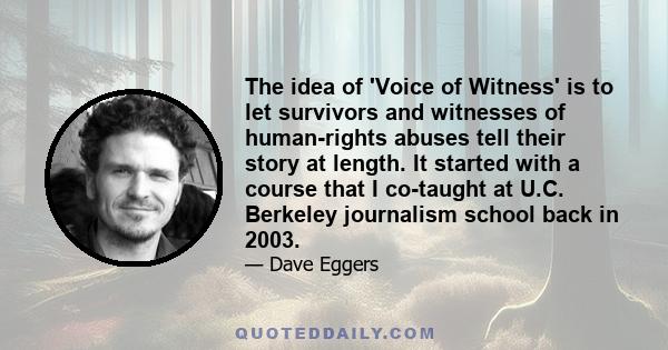 The idea of 'Voice of Witness' is to let survivors and witnesses of human-rights abuses tell their story at length. It started with a course that I co-taught at U.C. Berkeley journalism school back in 2003.